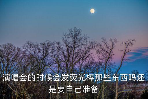 演唱會(huì)熒光棒，演唱會(huì)的時(shí)候會(huì)發(fā)熒光棒那些東西嗎還是要自己準(zhǔn)備