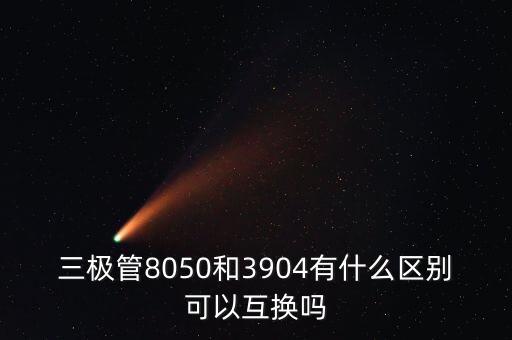 三極管8050和3904有什么區(qū)別可以互換嗎
