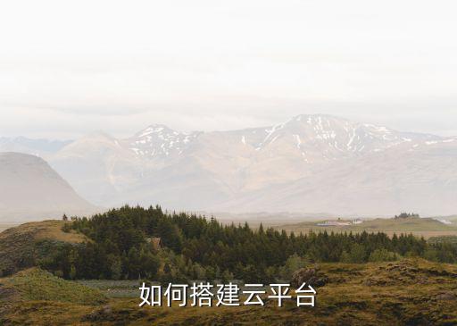 云平臺(tái)搭建，如何搭建云平臺(tái)