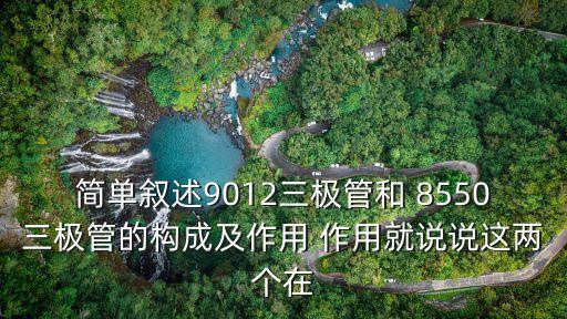 簡單敘述9012三極管和 8550三極管的構(gòu)成及作用 作用就說說這兩個(gè)在