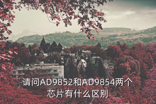 ad9854，請問AD9852和AD9854兩個芯片有什么區(qū)別