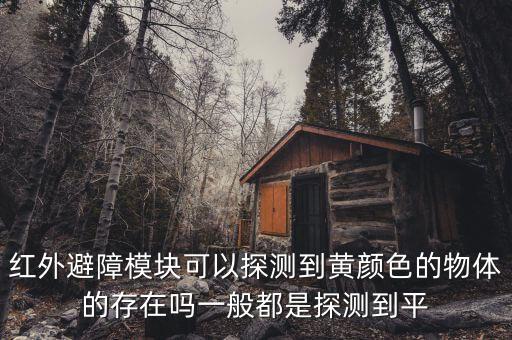 紅外避障模塊可以探測到黃顏色的物體的存在嗎一般都是探測到平