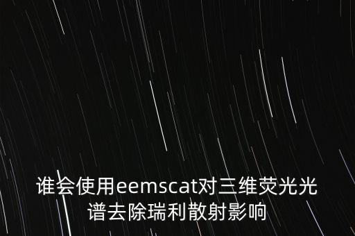 誰(shuí)會(huì)使用eemscat對(duì)三維熒光光譜去除瑞利散射影響
