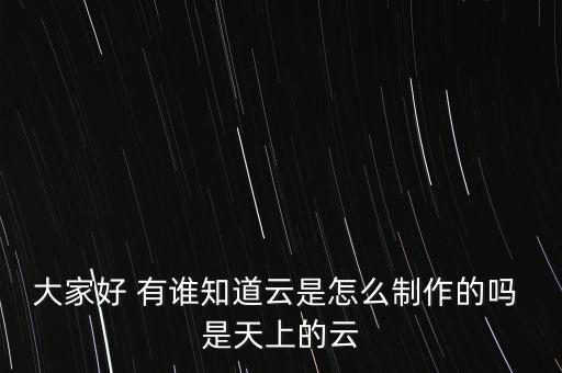 云制造，大家好 有誰知道云是怎么制作的嗎 是天上的云