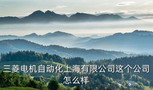 三菱電機(jī)自動(dòng)化上海有限公司這個(gè)公司怎么樣