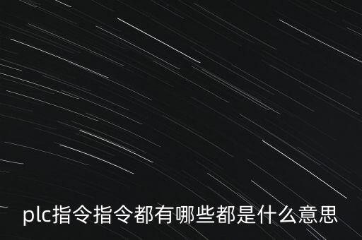 plc指令，plc指令指令都有哪些都是什么意思