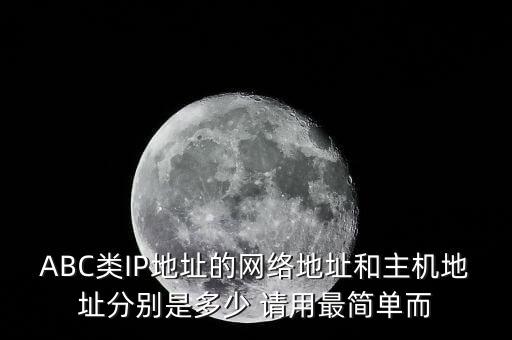 ABC類IP地址的網(wǎng)絡(luò)地址和主機(jī)地址分別是多少 請(qǐng)用最簡單而