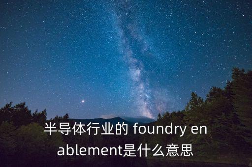 半導(dǎo)體行業(yè)的 foundry enablement是什么意思
