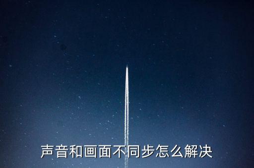 聲音和畫面不同步怎么解決