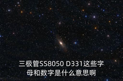 三極管SS8050 D331這些字母和數(shù)字是什么意思啊