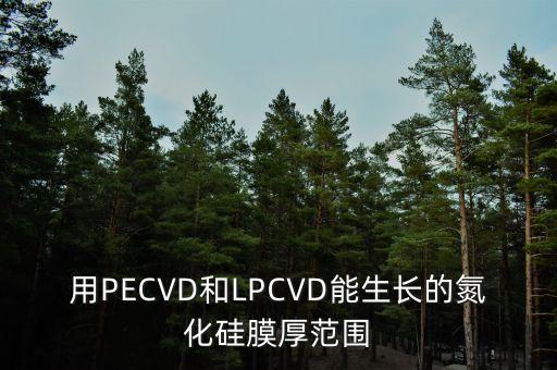 LPCVD，用PECVD和LPCVD能生長的氮化硅膜厚范圍