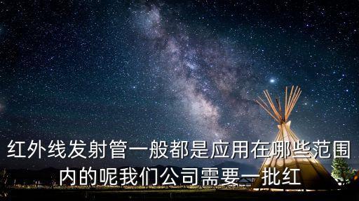 紅外線發(fā)射管一般都是應(yīng)用在哪些范圍內(nèi)的呢我們公司需要一批紅