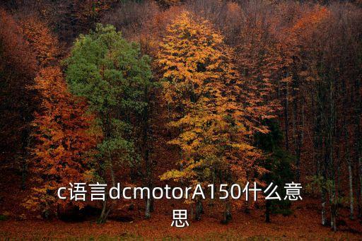 c語(yǔ)言dcmotorA150什么意思