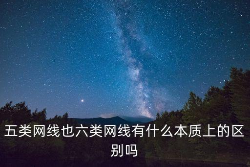 五類網(wǎng)線也六類網(wǎng)線有什么本質(zhì)上的區(qū)別嗎
