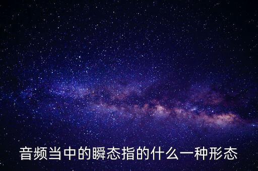 音頻當(dāng)中的瞬態(tài)指的什么一種形態(tài)
