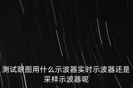 測(cè)試眼圖用什么示波器實(shí)時(shí)示波器還是采樣示波器呢