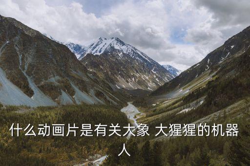 什么動畫片是有關(guān)大象 大猩猩的機器人