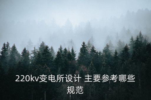 220kv變電所設(shè)計(jì) 主要參考哪些規(guī)范