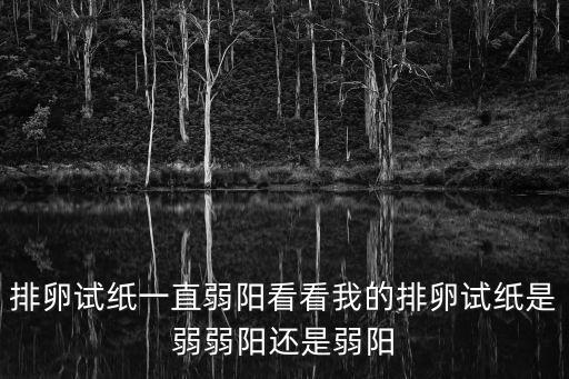 張樂夫，排卵試紙一直弱陽看看我的排卵試紙是弱弱陽還是弱陽