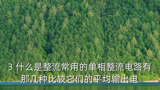 3 什么是整流常用的單相整流電路有那幾種比較它們的平均輸出電
