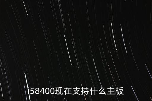 i58400現(xiàn)在支持什么主板