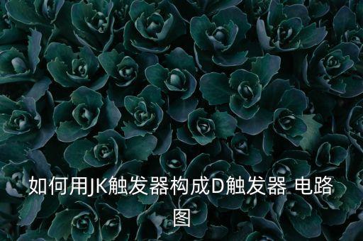 如何用JK觸發(fā)器構(gòu)成D觸發(fā)器 電路圖