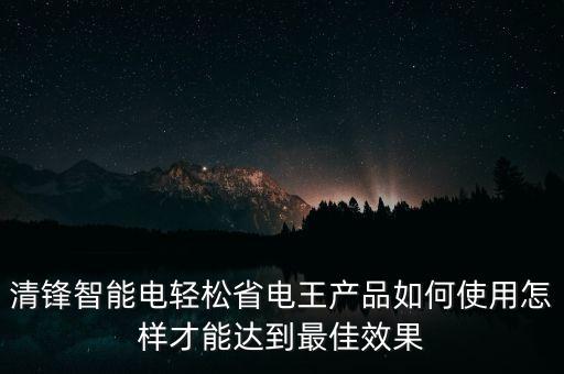 清鋒智能電輕松省電王產(chǎn)品如何使用怎樣才能達(dá)到最佳效果