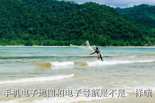 手機(jī)電子地圖和電子導(dǎo)航是不是一樣哦