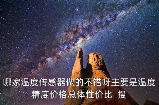 高精度溫度傳感器，哪家溫度傳感器做的不錯(cuò)呀主要是溫度精度價(jià)格總體性價(jià)比  搜