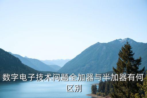 數(shù)字電子技術(shù)問題全加器與半加器有何區(qū)別