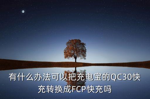 有什么辦法可以把充電寶的QC30快充轉(zhuǎn)換成FCP快充嗎