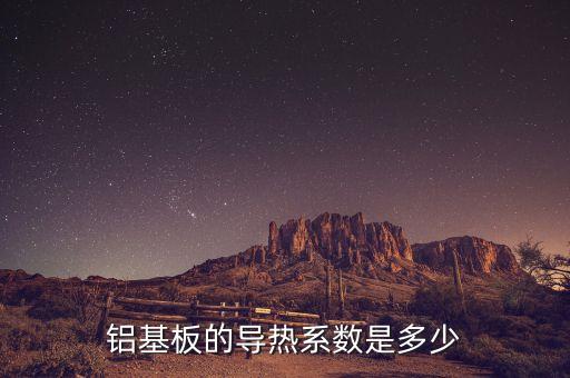 鋁導(dǎo)熱系數(shù)，鋁基板的導(dǎo)熱系數(shù)是多少