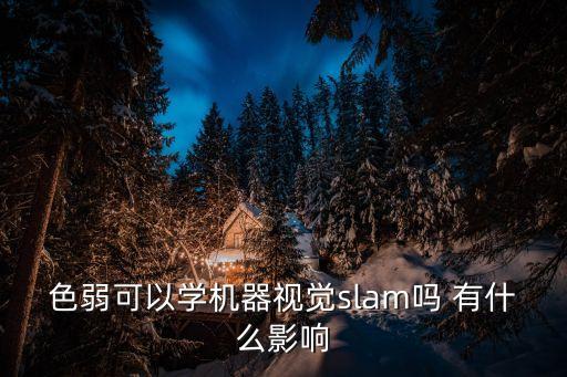 視覺SLAM，色弱可以學(xué)機(jī)器視覺slam嗎 有什么影響