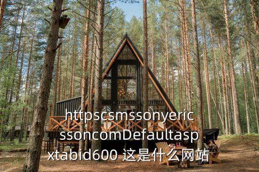 httpscsmssonyericssoncomDefaultaspxtabid600 這是什么網(wǎng)站