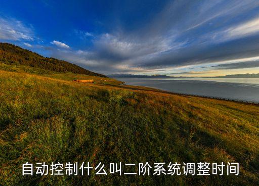 自動(dòng)控制什么叫二階系統(tǒng)調(diào)整時(shí)間