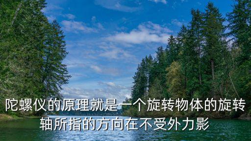 陀螺儀的原理就是一個旋轉(zhuǎn)物體的旋轉(zhuǎn)軸所指的方向在不受外力影