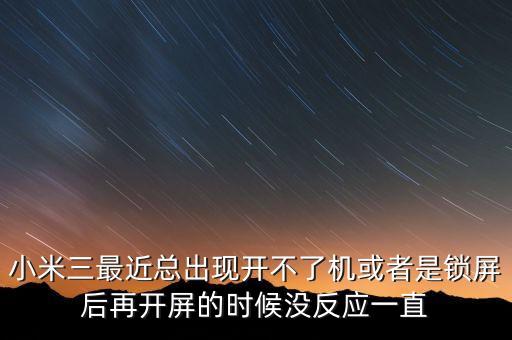 小米三最近總出現(xiàn)開不了機或者是鎖屏后再開屏的時候沒反應一直