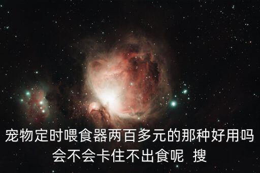 寵物定時喂食器兩百多元的那種好用嗎會不會卡住不出食呢  搜