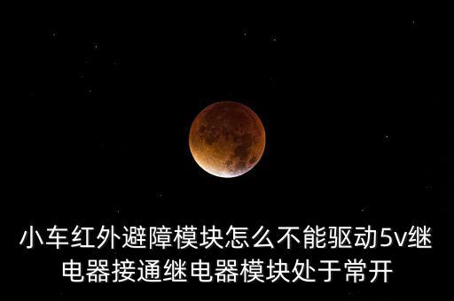 小車紅外避障模塊怎么不能驅(qū)動5v繼電器接通繼電器模塊處于常開