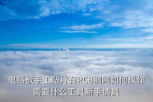 電路板手工貼片有PCB鋼網(wǎng)如何操作需要什么工具新手請(qǐng)具