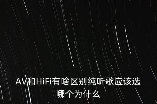 AV和HiFi有啥區(qū)別純聽歌應(yīng)該選哪個(gè)為什么