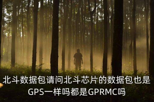 北斗數(shù)據(jù)包請(qǐng)問(wèn)北斗芯片的數(shù)據(jù)包也是GPS一樣嗎都是GPRMC嗎