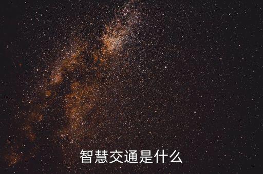 智慧出行，什么叫做智慧交通智慧交通指的是什么包含什么內容