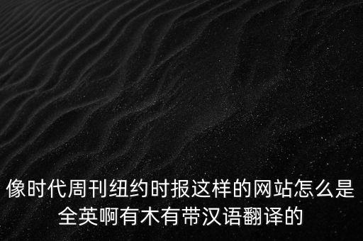 時代周刊官網(wǎng)，像時代周刊紐約時報(bào)這樣的網(wǎng)站怎么是全英啊有木有帶漢語翻譯的