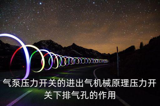 氣泵壓力開關(guān)的進(jìn)出氣機(jī)械原理壓力開關(guān)下排氣孔的作用