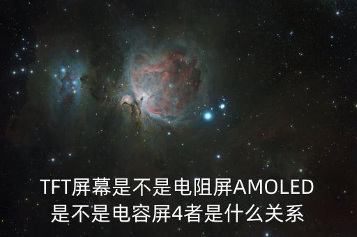 TFT屏幕是不是電阻屏AMOLED是不是電容屏4者是什么關(guān)系
