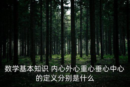 數(shù)學基本知識 內(nèi)心外心重心垂心中心的定義分別是什么