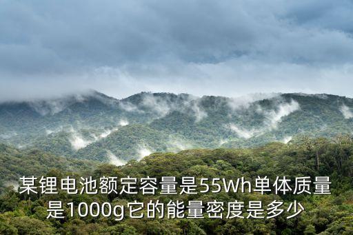 某鋰電池額定容量是55Wh單體質(zhì)量是1000g它的能量密度是多少