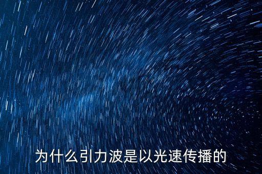 引力波的傳播速度，為什么引力波是以光速傳播的