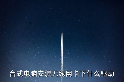 臺(tái)式電腦無線網(wǎng)卡驅(qū)動(dòng)，電腦怎樣安裝無線網(wǎng)絡(luò)驅(qū)動(dòng)呢